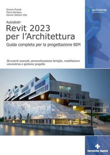 Autodesk Revit 2023 per l'architettura. Guida completa per la progettazione BIM. Strumenti avanzati, personalizzazione famiglie, modellazione volumetrica e gestione progetto. Con Contenuto digitale per download e accesso on line - Simone Pozzoli, Marco Bonazza, Werner Stefano Villa - Libro Tecniche Nuove 2022, Informatica | Libraccio.it