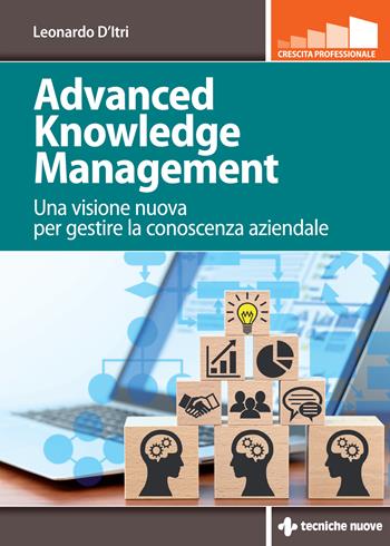 Advanced knowledge management. Una visione nuova per gestire la conoscenza azienda - Leonardo D'Itri - Libro Tecniche Nuove 2023, Crescita professionale | Libraccio.it