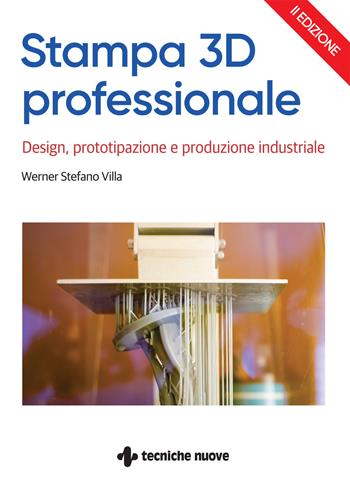 Stampa 3D professionale. Design, prototipazione e produzione industriale - Werner Stefano Villa - Libro Tecniche Nuove 2023, Tecnologie | Libraccio.it