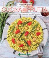 Cucina più frutta. Ricette buone, sane e gustose per ogni stagione