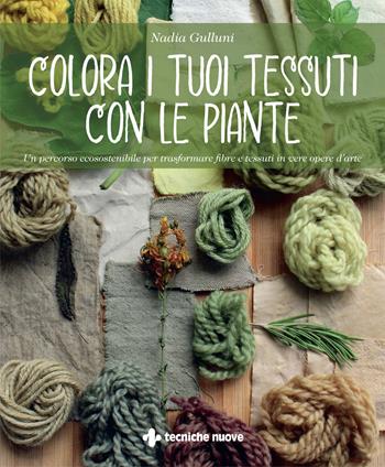 Colora i tuoi tessuti con le piante. Un percorso ecosostenibile per trasformare fibre e tessuti in vere opere d’arte - Nadia Gulluni - Libro Tecniche Nuove 2023, Natura e salute | Libraccio.it