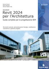 Autodesk Revit 2024 per l'architettura. Guida completa per la progettazione BIM. Strumenti avanzati, personalizzazione famiglie, modellazione volumetrica e gestione progetto