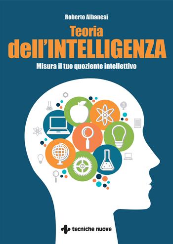 Teoria dell'intelligenza. Misura il tuo quoziente intellettivo - Roberto Albanesi - Libro Tecniche Nuove 2023, Tempo libero | Libraccio.it