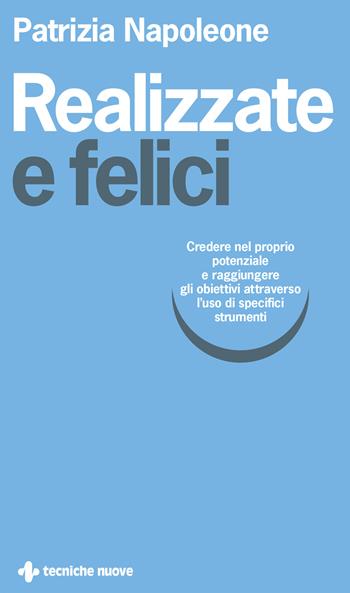 Realizzate e felici. Credere nel proprio potenziale e raggiungere gli obiettivi attraverso l'uso di specifici strumenti - Patrizia Napoleone - Libro Tecniche Nuove 2024, Crescita personale | Libraccio.it