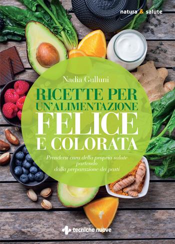 Ricette per un'alimentazione felice e colorata. Prendersi cura della propria salute partendo dalla preparazione dei pasti - Nadia Gulluni - Libro Tecniche Nuove 2024, Natura e salute | Libraccio.it