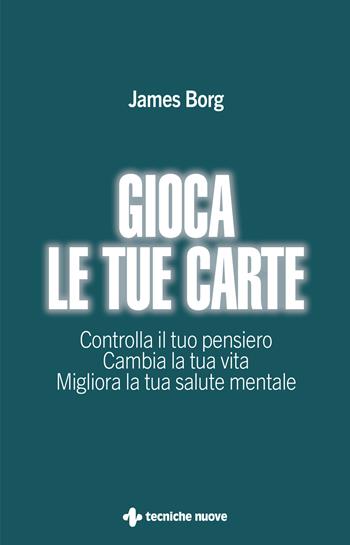 Gioca le tue carte. Controlla il tuo pensiero. Cambia la tua vita. Migliora la tua salute mentale - James Borg - Libro Tecniche Nuove 2024, Crescita personale | Libraccio.it