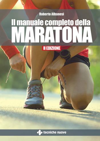 Il manuale completo della maratona - Roberto Albanesi - Libro Tecniche Nuove 2024, Tempo libero | Libraccio.it