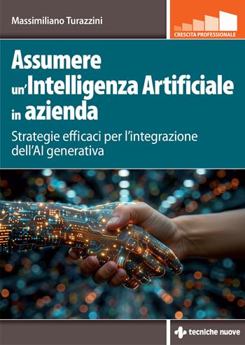 Assumere un'Intelligenza Artificiale in azienda. Strategie efficaci per l'integrazione dell'AI generativa - Massimiliano Turazzini - Libro Tecniche Nuove 2024, Crescita personale | Libraccio.it