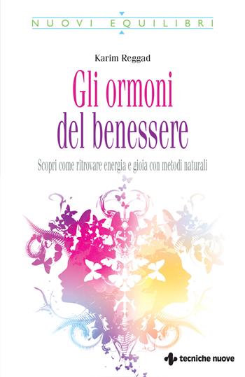 Gli ormoni del benessere. Scopri come ritrovare energia e gioia con metodi naturali - Karim Reggad - Libro Tecniche Nuove 2025, Nuovi equilibri | Libraccio.it