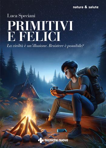 Primitivi e felici. La civiltà è un'illusione. Resistere è possibile? - Luca Speciani - Libro Tecniche Nuove 2025, Natura e salute | Libraccio.it