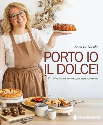 Porto io il dolce! Un dolce, senza lattosio, per ogni occasione - Sara De Nicolo - Libro Tecniche Nuove 2025, Natura e salute | Libraccio.it