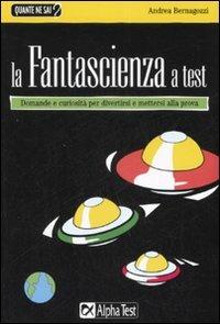 La fantascienza a test - Andrea Bernagozzi - Libro Alpha Test 2007, Quante ne sai? | Libraccio.it