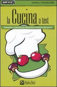 La cucina a test - Valentina Baldi, Gabriele Baldi - Libro Alpha Test 2008, Quante ne sai? | Libraccio.it