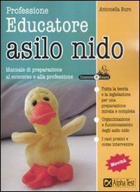 Professione educatore asilo nido. Manuale di preparazione al concorso e alla professione - Antonella Buro - Libro Alpha Test 2010, Concorsi & Esami | Libraccio.it