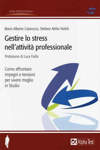 Gestire lo stress nell'attività professionale. Come affrontare impegni e tensioni per vivere meglio in studio - Mario Alberto Catarozzo, Stefano Attilio Nobili - Libro Alpha Test 2013, Studi professionali | Libraccio.it