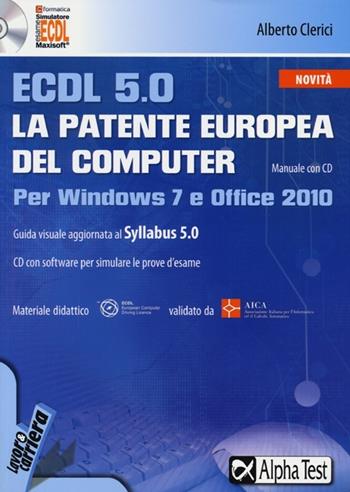 ECDL 5.0. La patente europea del computer. Per Windows 7 e Office 2010. Con CD-ROM - Alberto Clerici - Libro Alpha Test 2013, Lavoro & carriera | Libraccio.it
