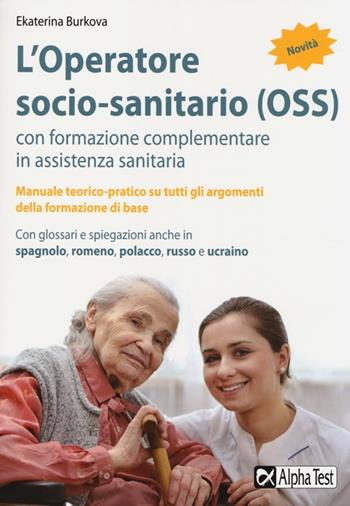 L'operatore socio-sanitario (OSS) con formazione complementare in assistenza sanitaria - Ekaterina Burkova - Libro Alpha Test 2013, Concorsi & Esami | Libraccio.it