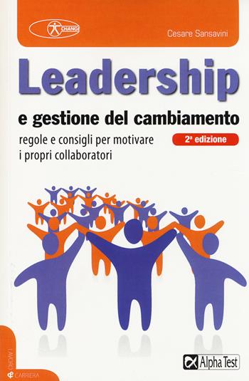 Leadership e gestione del cambiamento. Regole e consigli per motivare i propri collaboratori - Cesare Sansavini - Libro Alpha Test 2014, Lavoro & carriera | Libraccio.it
