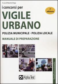 I concorsi per vigile urbano. Polizia municipale-polizia locale. Manuale di preparazione  - Libro Alpha Test 2014, TestProfessionali | Libraccio.it