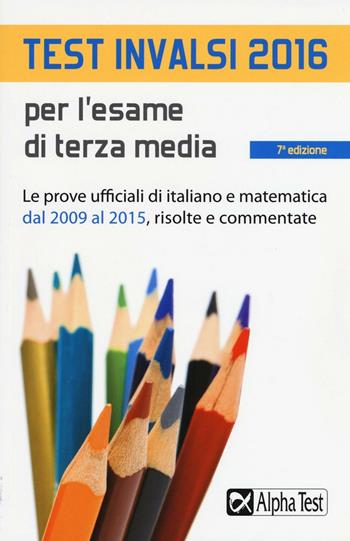Test INVALSI 2016 per l'esame di terza media. Le prove ufficiali di italiano e matematica dal 2009 al 2015, risolte e commentate  - Libro Alpha Test 2016 | Libraccio.it