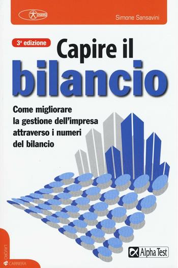 Capire il bilancio. Come migliorare la gestione dell’impresa attraverso i numeri del bilancio - Simone Sansavini - Libro Alpha Test 2016, Lavoro & carriera | Libraccio.it