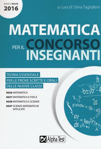 Matematica per il concorso insegnanti 2016. Teoria essenziale per le prove scritte e orali delle nuove classi. Classi di concorso: A026, A027, A028, A047  - Libro Alpha Test 2016 | Libraccio.it