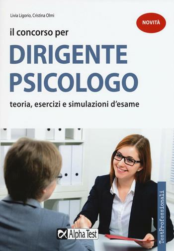 Il concorso per dirigente psicologo. Teoria, esercizi e simulazioni d'esame - Livia Ligorio, Cristina Olmi - Libro Alpha Test 2016, TestProfessionali | Libraccio.it