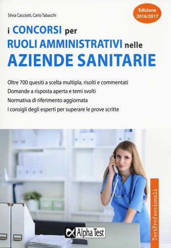 I concorsi per ruoli amministrativi nelle aziende sanitarie - Silvia Cacciotti, Carlo Tabacchi - Libro Alpha Test 2016, TestProfessionali | Libraccio.it