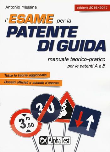 L'esame per la patente di guida. Manuale teorico-pratico per le patenti A e B - Antonio Messina - Libro Alpha Test 2016 | Libraccio.it
