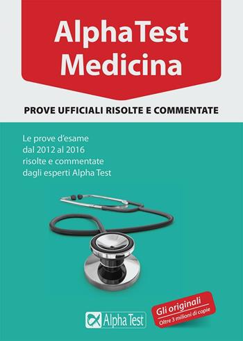 Alpha Test. Medicina. Prove ufficiali risolte e commentate. Le prove d'esame dal 2012 al 2016 risolte e commentate dagli esperti di Alpha Test  - Libro Alpha Test 2017 | Libraccio.it