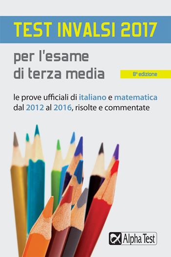 Test INVALSI 2017 per l'esame di terza media. Le prove ufficiali di italiano e matematica dal 2012 al 2016, risolte e commentate - Paola Borgonovo, Silvia Tagliaferri, Paola Avella - Libro Alpha Test 2017 | Libraccio.it
