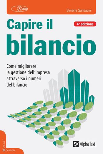 Capire il bilancio. Come migliorare la gestione dell'impresa attraverso i numeri del bilancio - Simone Sansavini - Libro Alpha Test 2018, Lavoro & carriera | Libraccio.it
