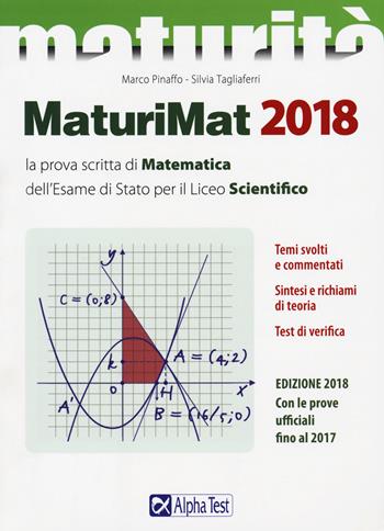 Maturimat 2018. La prova scritta di matematica dell'esame di Stato per il Liceo scientifico. Temi svolti e commentati. Sintesi e richiami di teoria. Test di verifica - Marco Pinaffo, Silvia Tagliaferri - Libro Alpha Test 2018, La nuova maturità | Libraccio.it