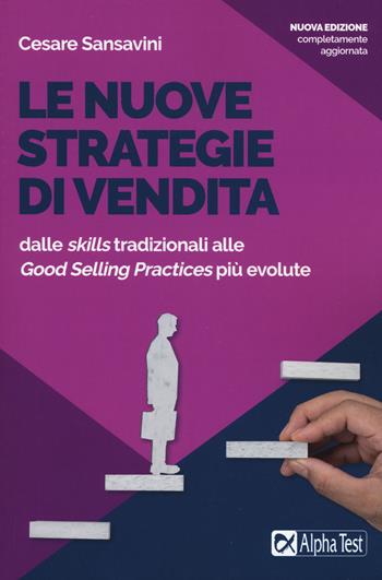 Le nuove strategie di vendita. Dalle «skills» tradizionali alle «Good Selling Practices» più evolute. Nuova ediz. - Cesare Sansavini - Libro Alpha Test 2019, Lavoro & carriera | Libraccio.it