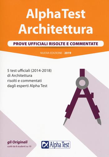 Alpha Test architettura. Prove ufficiali risolte e commentate. 5 test ufficiali (2014-2018) di architettura risolti e commentati dagli esperti Alpha Test  - Libro Alpha Test 2019, TestUniversitari | Libraccio.it