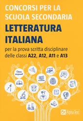 Concorsi per la scuola secondaria. Letteratura italiana per la prova scritta disciplinare delle classi A22, A12, A11 e A13
