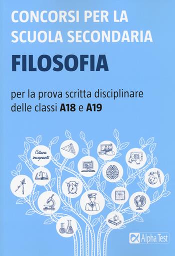 Concorsi per la scuola secondaria. Filosofia per la prova scritta disciplinare delle classi A18 e A19  - Libro Alpha Test 2020 | Libraccio.it