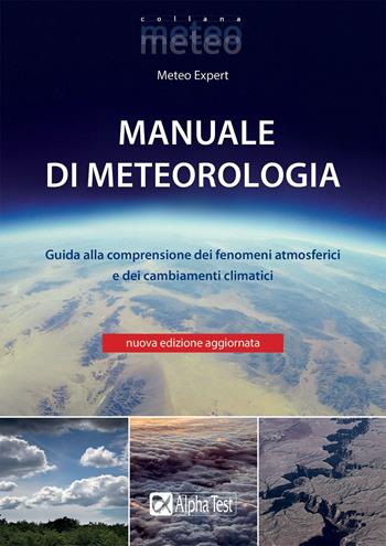 Manuale di meteorologia. Guida alla comprensione dei fenomeni atmosferici e dei cambiamenti climatici. Nuova ediz.  - Libro Alpha Test 2019, Meteo | Libraccio.it