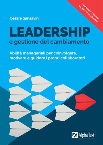Leadership e gestione del cambiamento. Abilità manageriali per coinvolgere, motivare e guidare i propri collaboratori. Nuova ediz. - Cesare Sansavini - Libro Alpha Test 2020 | Libraccio.it