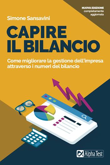 Capire il bilancio. Come migliorare la gestione dell'impresa attraverso i numeri del bilancio. Nuova ediz. - Simone Sansavini - Libro Alpha Test 2021, Lavoro & carriera | Libraccio.it