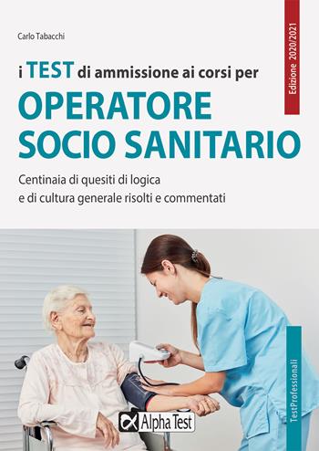 I test di ammissione ai corsi per operatore socio sanitario. Centinaia di quesiti di logica e di cultura generale risolti e commentati - Carlo Tabacchi - Libro Alpha Test 2020, TestProfessionali | Libraccio.it