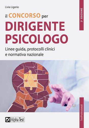 Il concorso per dirigente psicologo. Linee guida, protocolli clinici e normativa nazionale - Livia Ligorio - Libro Alpha Test 2022, TestProfessionali | Libraccio.it