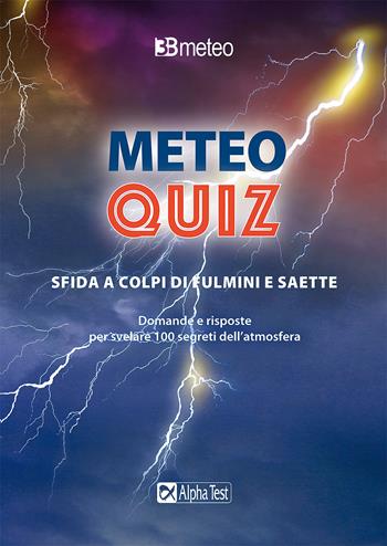 Meteo quiz. Sfida a colpi di fulmini e saette. Domande e risposte per svelare 100 segreti dell'atmosfera  - Libro Alpha Test 2022, Meteo | Libraccio.it