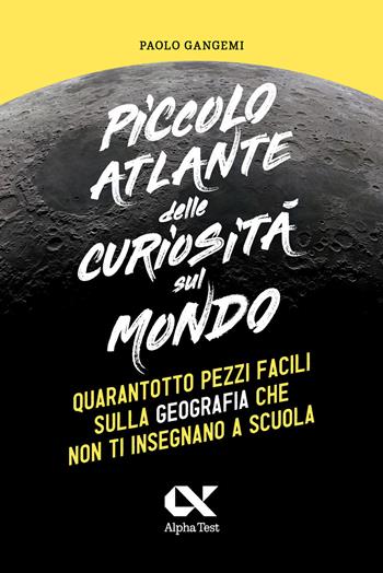 Piccolo atlante delle curiosità sul mondo. Quarantotto pezzi facili sulla geografia che non ti insegnano a scuola - Paolo Gangemi - Libro Alpha Test 2024, Vitamine | Libraccio.it