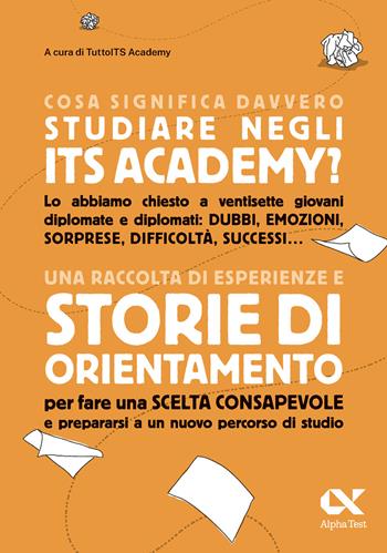 Cosa significa davvero studiare negli ITS Academy. Una raccolta di esperienze e storie di orientamento per fare una scelta consapevole e prepararsi a un nuovo percorso di studio  - Libro Alpha Test 2024, Orientamento | Libraccio.it