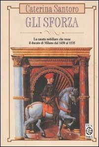 Gli Sforza. La casata nobiliare che resse il Ducato di Milano dal 1450 al 1535 - Caterina Santoro - Libro Lampi di Stampa 2000 | Libraccio.it