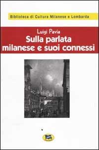 Sulla parlata milanese e suoi connessi [1928] - Luigi Pavia - Libro Lampi di Stampa 2001, Biblioteca di cultura milanese e lombarda | Libraccio.it