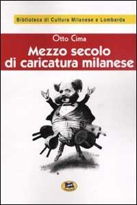 Mezzo secolo di caricatura milanese 1860-1910 [1928] - Otto Cima - Libro Lampi di Stampa 2001, Biblioteca di cultura milanese e lombarda | Libraccio.it
