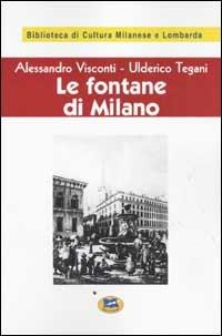 Le fontane di Milano [1945] - Alessandro Visconti, Ulderico Tegani - Libro Lampi di Stampa 2002, Biblioteca di cultura milanese e lombarda | Libraccio.it