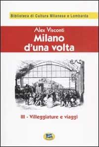 Milano d'una volta. Vol. 3: Villeggiature e viaggi [1945]. - Alex Visconti - Libro Lampi di Stampa 2002, Biblioteca di cultura milanese e lombarda | Libraccio.it